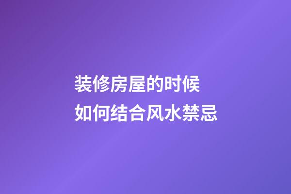装修房屋的时候 如何结合风水禁忌